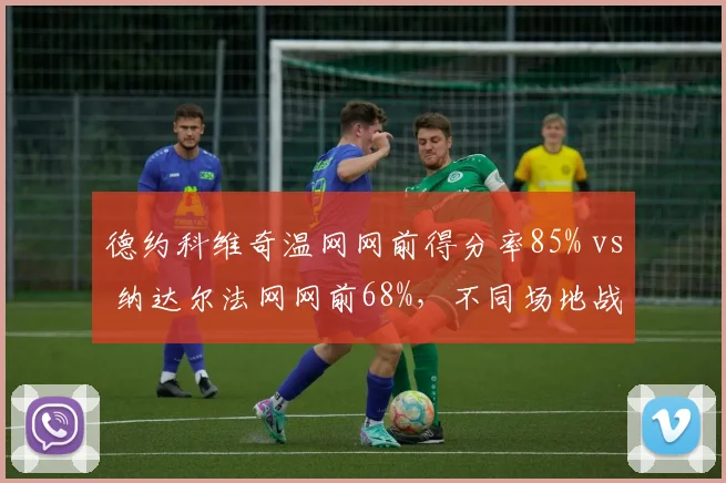 德约科维奇温网网前得分率85% vs 纳达尔法网网前68%，不同场地战术侧重迥异