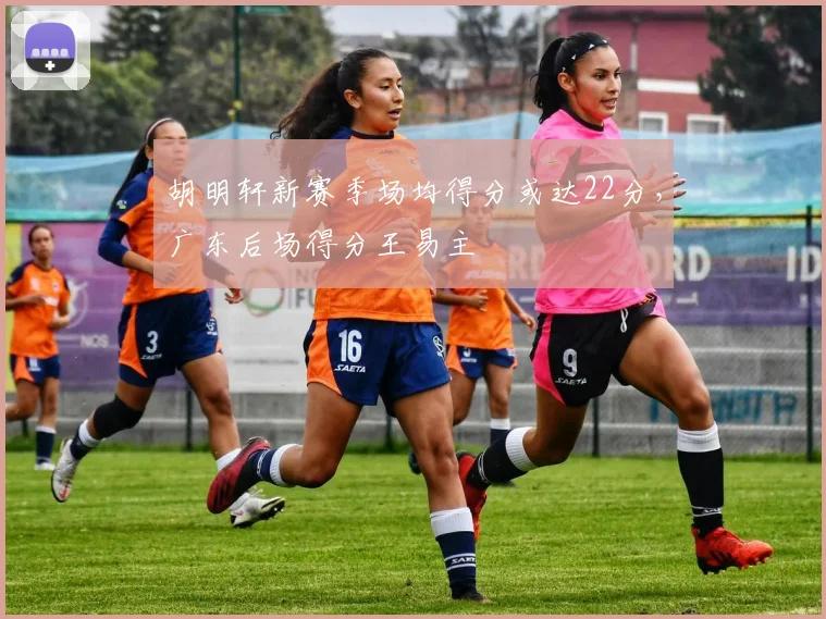 胡明轩新赛季场均得分或达22分，广东后场得分王易主