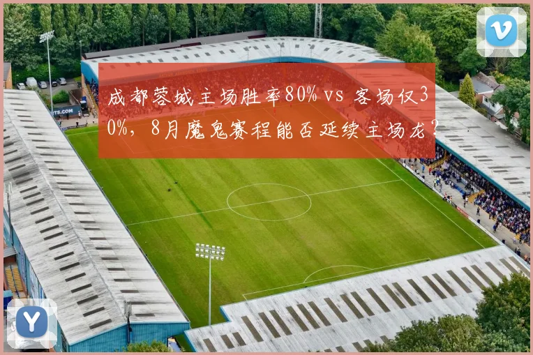 成都蓉城主场胜率80% vs 客场仅30%，8月魔鬼赛程能否延续主场龙？